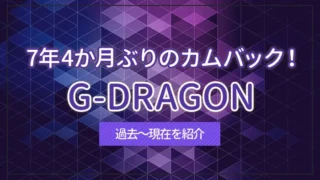 7年4か月ぶりのカムバック！G-DRAGONの過去～現在を紹介