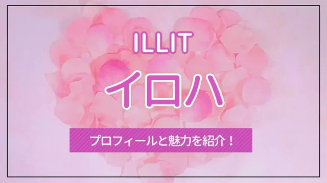 【ILLIT】IROHA（イロハ）のプロフィールと魅力を紹介！