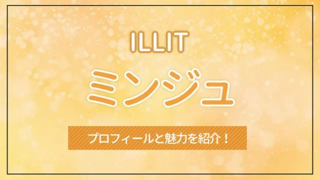 【ILLIT】MINJU（ミンジュ）のプロフィールと魅力を紹介！