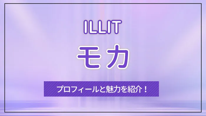 【ILLIT】MOKA（モカ）のプロフィールと魅力を紹介！