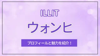 【ILLIT】WONHEE（ウォンヒ）のプロフィールと魅力を紹介！