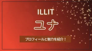 【ILLIT】YUNAH（ユナ）のプロフィールと魅力を紹介！