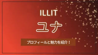 【ILLIT】YUNAH（ユナ）のプロフィールと魅力を紹介！