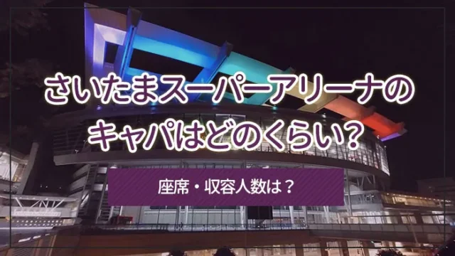 さいたまスーパーアリーナのキャパはどのくらい？座席・収容人数は？