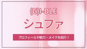 【(G)I-DLE】シュファのプロフィールや魅力・メイクを紹介!