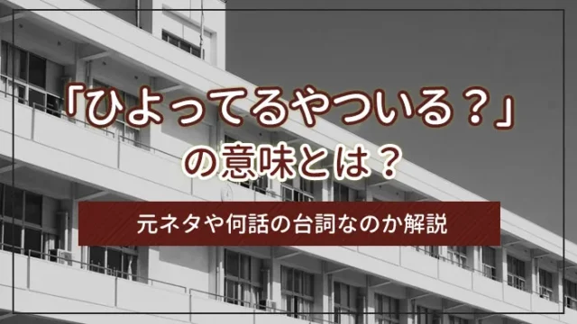 「ひよってるやついる？」の意味とは？元ネタや何話の台詞なのか解説