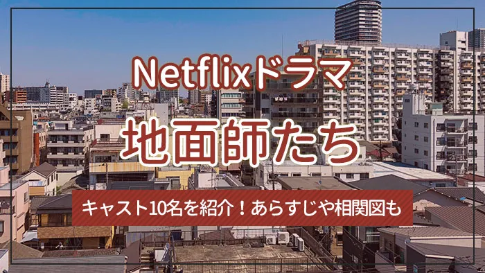 Netflixドラマ「地面師たち」のキャスト10名を紹介！あらすじや相関図も