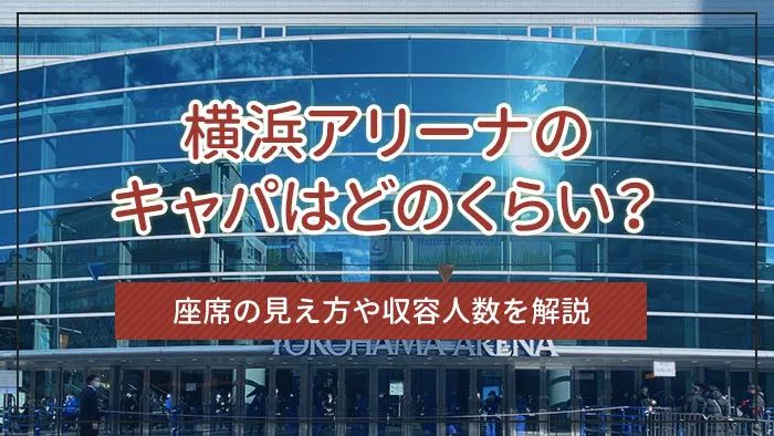 横浜アリーナのキャパはどのくらい？座席の見え方や収容人数を解説