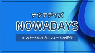 NOWADAYS（ナウアデイズ）とは？メンバー5人のプロフィールを紹介