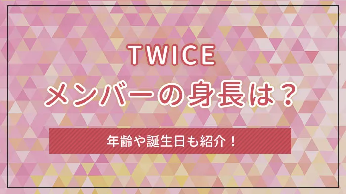 TWICE（トゥワイス）のメンバーの身長は？年齢や誕生日も紹介！