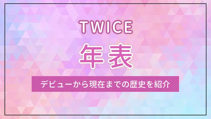 TWICE（トゥワイス）の年表｜デビューから現在までの歴史を紹介