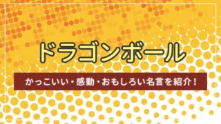 ドラゴンボールのかっこいい・感動・おもしろい名言を紹介！