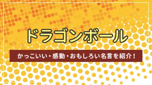 ドラゴンボールのかっこいい・感動・おもしろい名言を紹介！