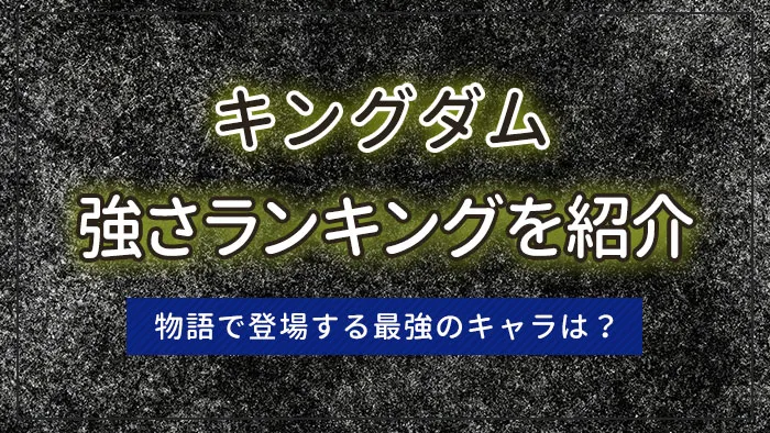 キングダムの強さランキングを紹介｜物語で登場する最強のキャラは？