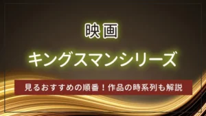 映画キングスマンシリーズを見るおすすめの順番！作品の時系列も解説