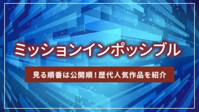 ミッションインポッシブルを見る順番は公開順！歴代人気作品を紹介