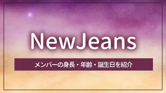 NewJeans（ニュージーンズ）のメンバーの身長・年齢・誕生日を紹介