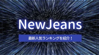 NewJeans（ニュージーンズ）の最新人気ランキングを紹介！