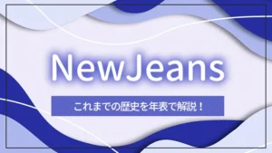 NewJeans（ニュージーンズ）のこれまでの歴史を年表で解説！