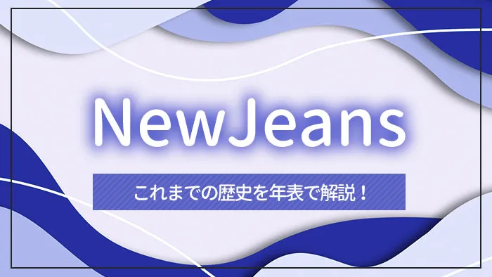 NewJeans（ニュージーンズ）のこれまでの歴史を年表で解説！