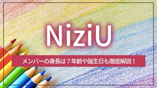 NiziU（ニジュー）のメンバーの身長は？年齢や誕生日も徹底解説！