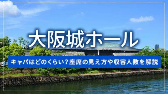 大阪城ホールのキャパはどのくらい？座席の見え方や収容人数を解説