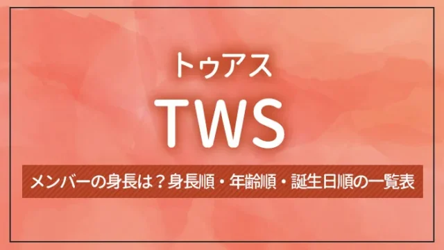 TWS（トゥアス）のメンバーの身長は？身長順・年齢順・誕生日順の一覧表