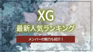 XG（エックスジー）の最新人気ランキング｜メンバーの魅力も紹介！