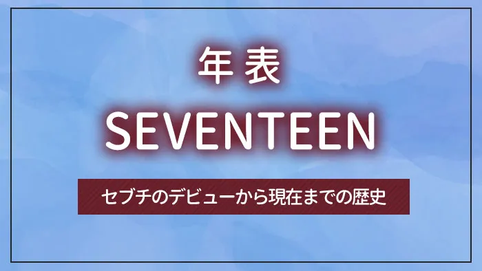 【SEVENTEENの年表】セブチのデビューから現在までの歴史