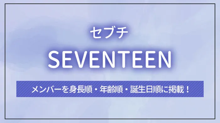 SEVENTEEN（セブチ）のメンバーを身長順・年齢順・誕生日順に掲載！