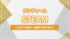 &TEAM（エンティーム）のこれまでの歴史・活躍を年表で紹介！