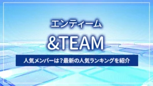 &TEAM（エンティーム）の人気メンバーは？最新の人気ランキングを紹介