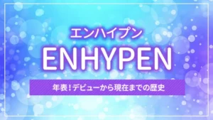 ENHYPEN（エンハイプン）の年表！デビューから現在までの歴史