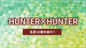 「HUNTER×HUNTER」（ハンターハンター）の名言10選を紹介！