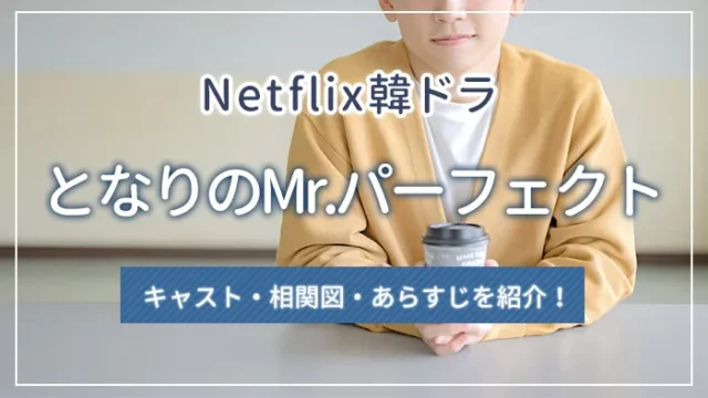 Netflix韓ドラ「となりのMr.パーフェクト」のキャスト・相関図・あらすじを紹介！