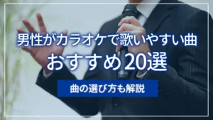 男性がカラオケで歌いやすい曲おすすめ20選｜曲の選び方も解説