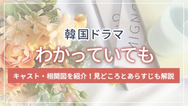 ドラマ「わかっていても」のキャスト・相関図を紹介！見どころとあらすじも解説