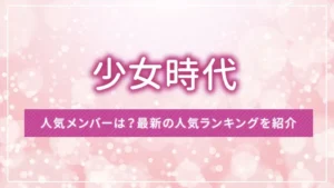 少女時代の人気メンバーは？最新の人気ランキングを紹介