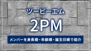 2PM（ツーピーエム）のメンバーを身長順・年齢順・誕生日順で紹介
