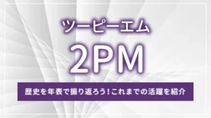 2PM（ツーピーエム）の歴史を年表で振り返ろう！これまでの活躍を紹介
