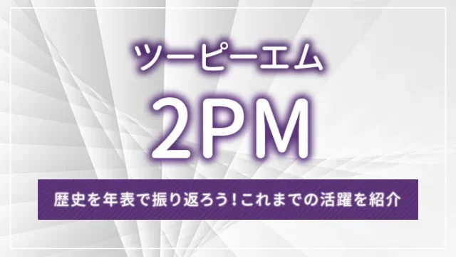 2PM（ツーピーエム）の歴史を年表で振り返ろう！これまでの活躍を紹介