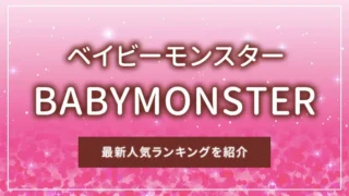 BABYMONSTER（ベイビーモンスター）の最新人気ランキングを紹介
