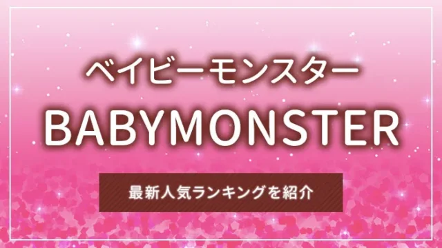 BABYMONSTER（ベイビーモンスター）の最新人気ランキングを紹介