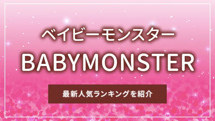 BABYMONSTER（ベイビーモンスター）の最新人気ランキングを紹介