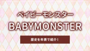 BABYMONSTER（ベイビーモンスター）の歴史を年表で紹介！