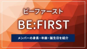 BE:FIRST（ビーファースト）メンバーの身長・年齢・誕生日を紹介