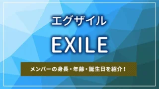EXILE（エグザイル）のメンバーの身長・年齢・誕生日を紹介！