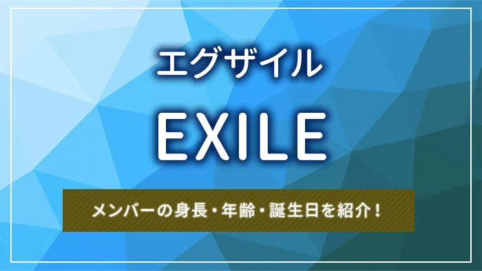 EXILE（エグザイル）のメンバーの身長・年齢・誕生日を紹介！