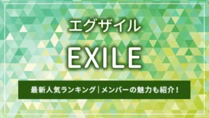 EXILE（エグザイル）の最新人気ランキング｜メンバーの魅力も紹介！
