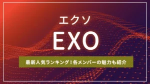 EXO（エクソ）の最新人気ランキング！各メンバーの魅力も紹介